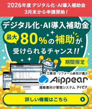 2026年度「デジタル化・AI導入補助金」3月末から申請開始！最大80%の補助が受けられるチャンス！！【期間限定】工務店・リフォーム会社が選ぶ建築業向け管理システム「Aippear（アイピア）」詳しい情報はこちら