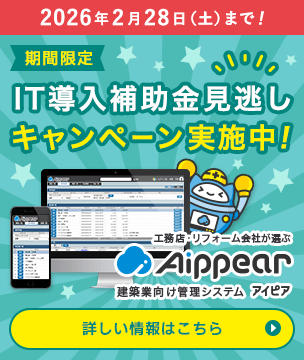 期間限定！IT導入補助金見逃しキャンペーン実施中！申込期限 2026年2月28日（土）まで！工務店・リフォーム会社が選ぶ建築業向け管理システムAippear（アイピア）詳しい情報はこちら